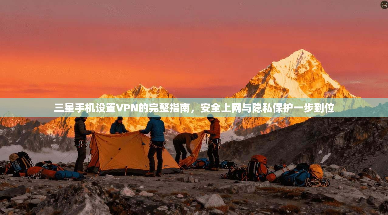 三星手机设置VPN的完整指南，安全上网与隐私保护一步到位
