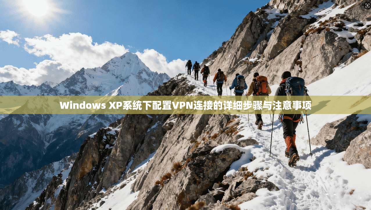 Windows XP系统下配置VPN连接的详细步骤与注意事项