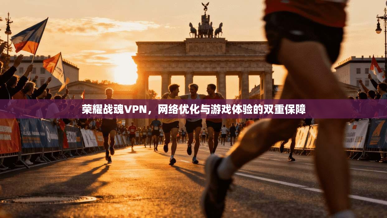 荣耀战魂VPN，网络优化与游戏体验的双重保障