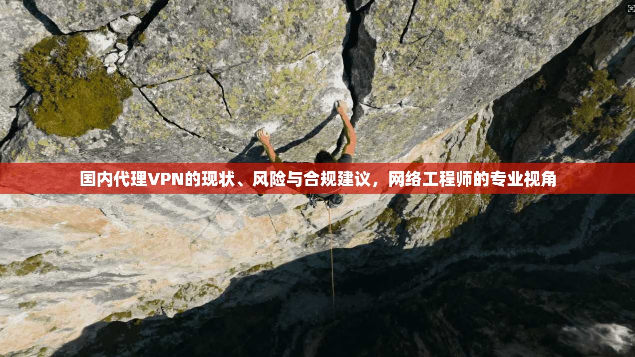 国内代理VPN的现状、风险与合规建议，网络工程师的专业视角
