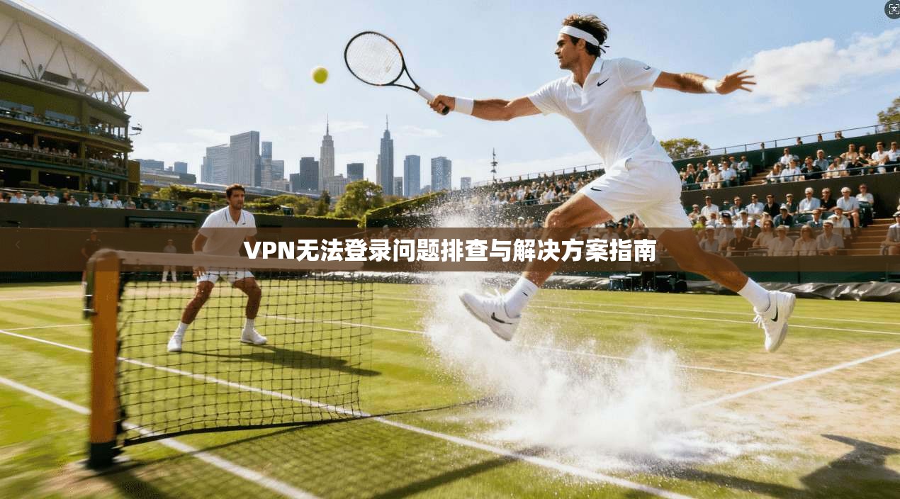 VPN无法登录问题排查与解决方案指南