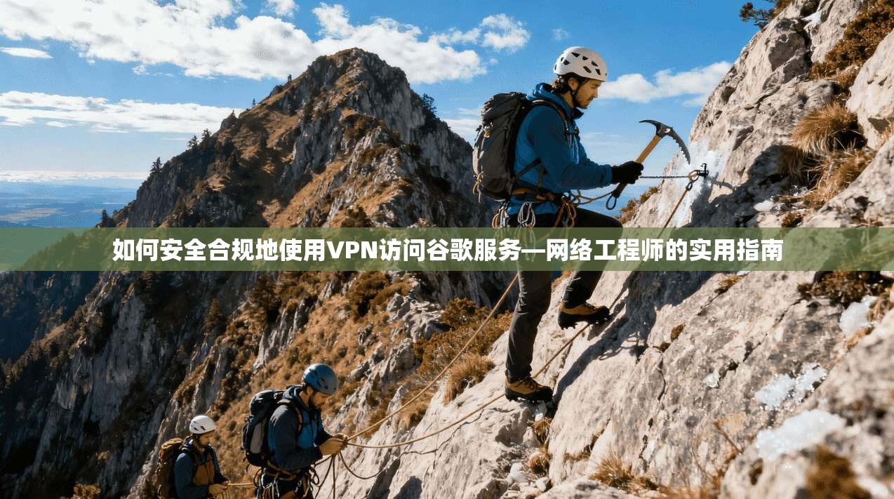 如何安全合规地使用VPN访问谷歌服务—网络工程师的实用指南