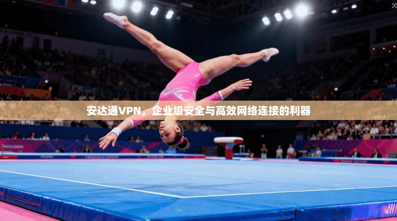 安达通VPN，企业级安全与高效网络连接的利器
