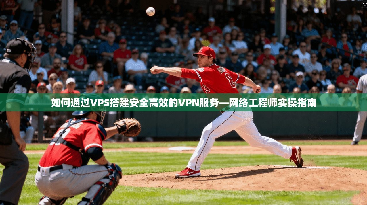 如何通过VPS搭建安全高效的VPN服务—网络工程师实操指南
