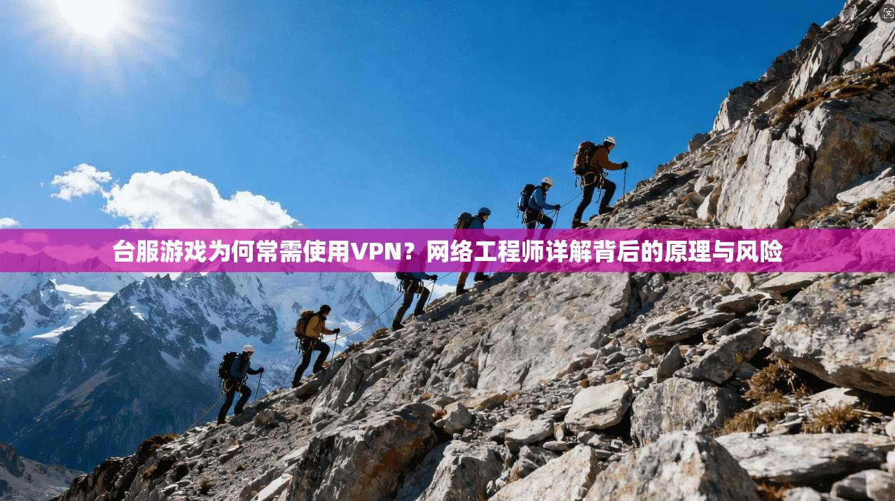 台服游戏为何常需使用VPN？网络工程师详解背后的原理与风险