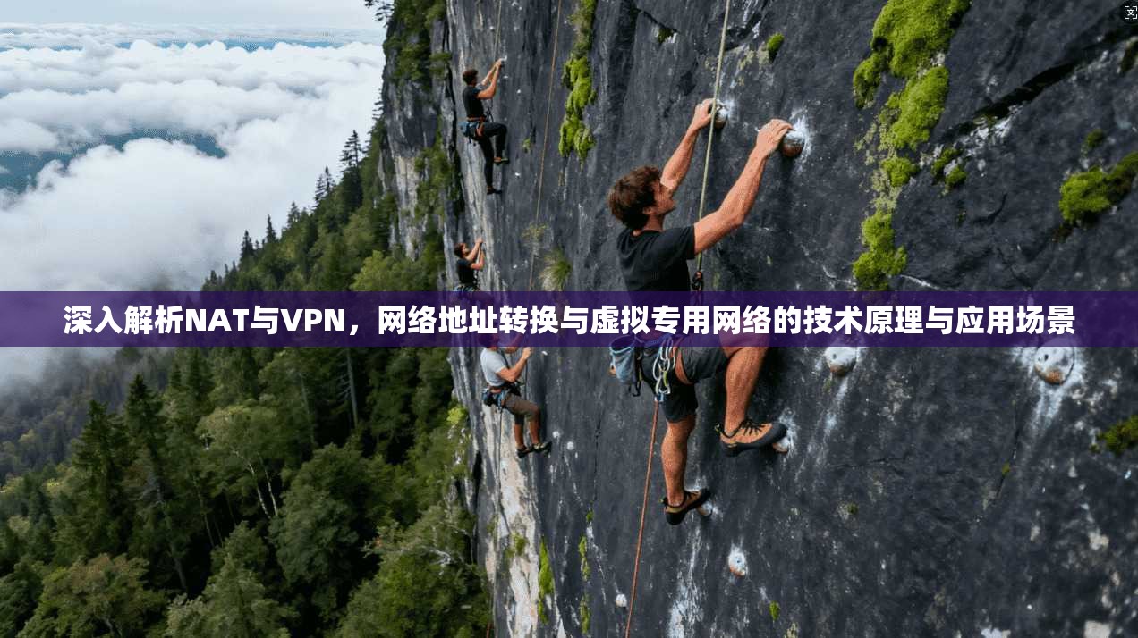 深入解析NAT与VPN，网络地址转换与虚拟专用网络的技术原理与应用场景