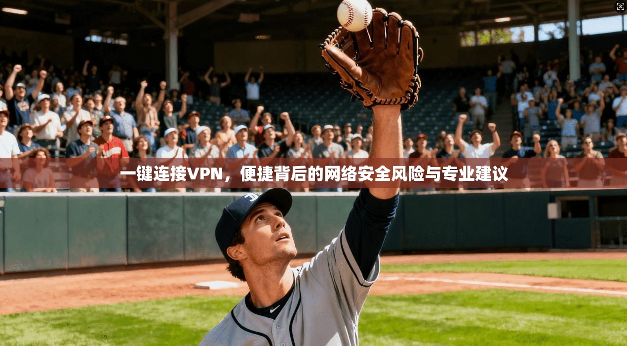 一键连接VPN，便捷背后的网络安全风险与专业建议