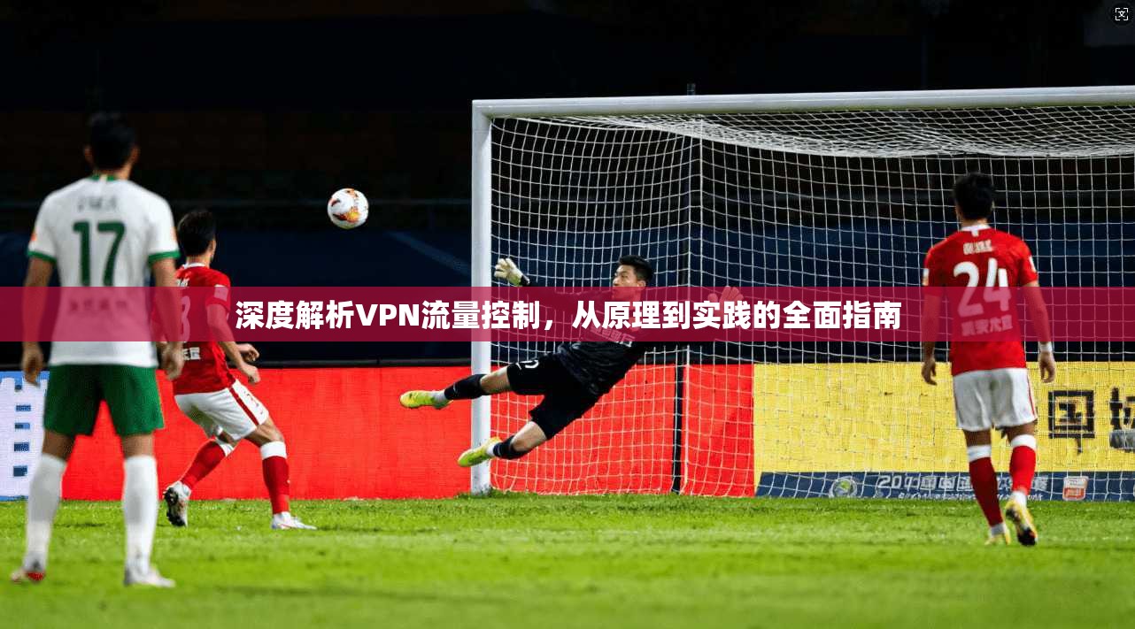 深度解析VPN流量控制，从原理到实践的全面指南