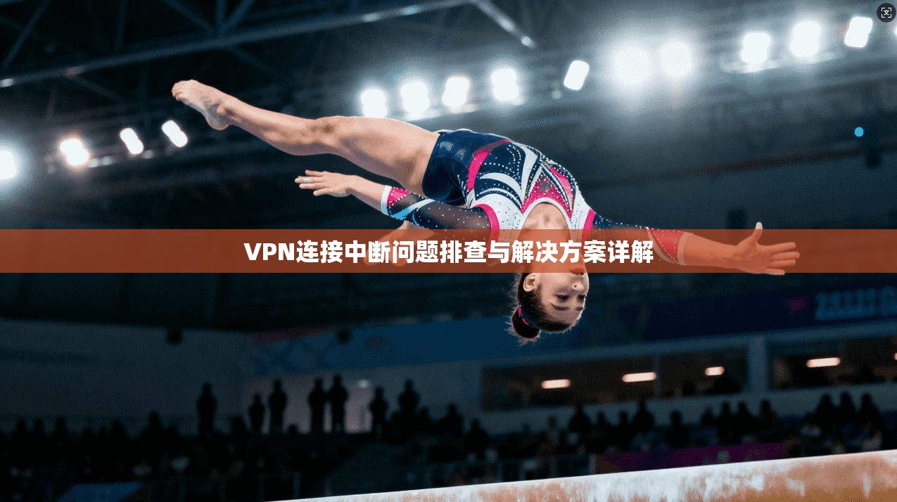 VPN连接中断问题排查与解决方案详解
