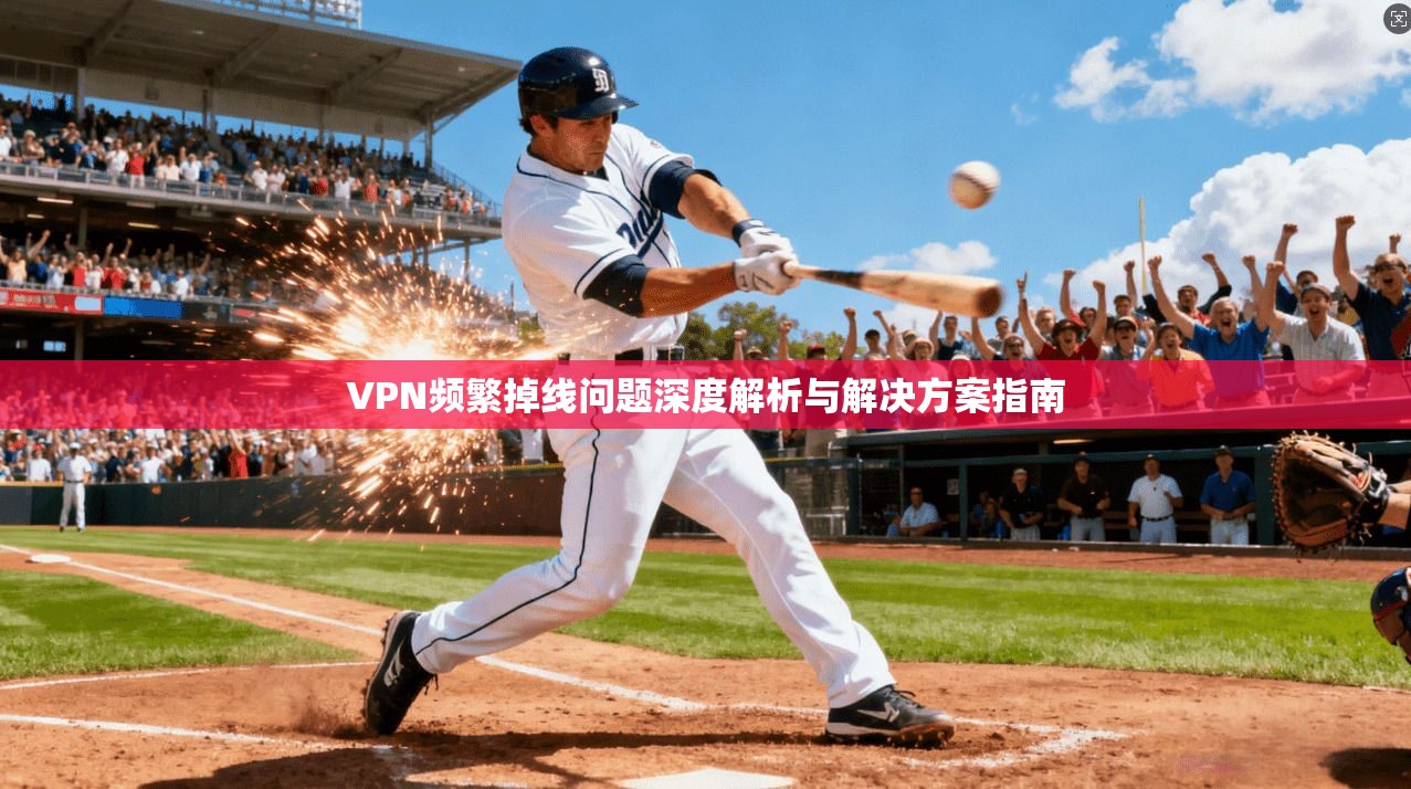 VPN频繁掉线问题深度解析与解决方案指南