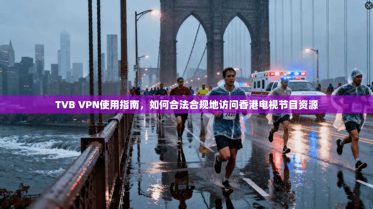 TVB VPN使用指南，如何合法合规地访问香港电视节目资源
