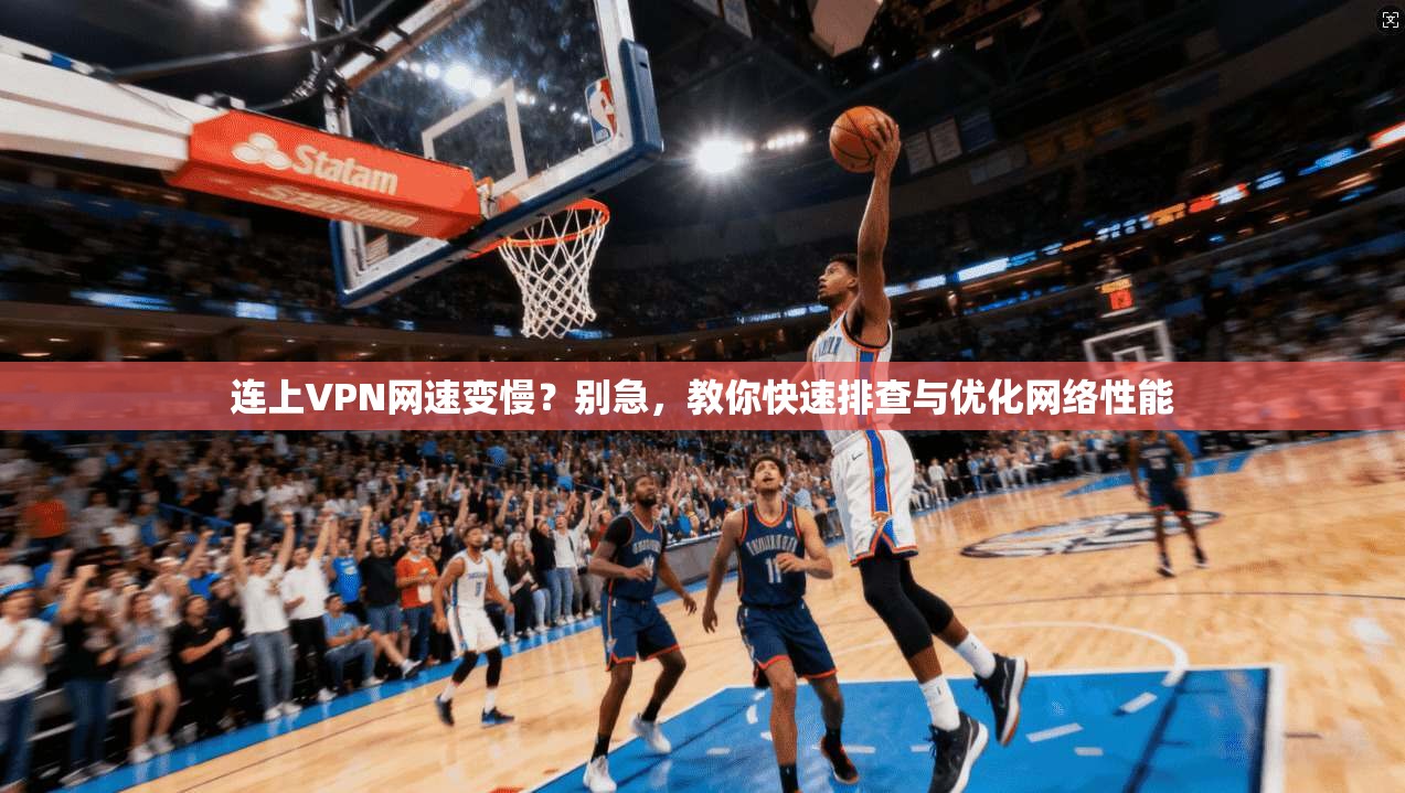 连上VPN网速变慢？别急，教你快速排查与优化网络性能