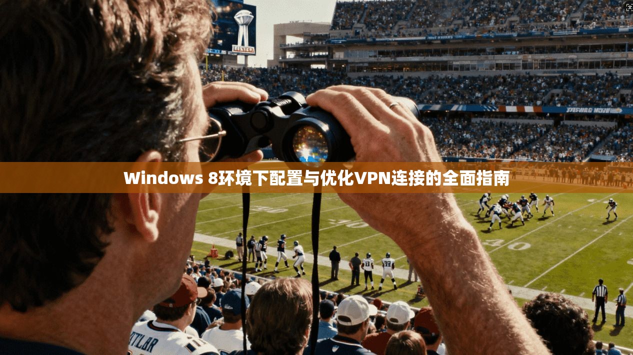 Windows 8环境下配置与优化VPN连接的全面指南