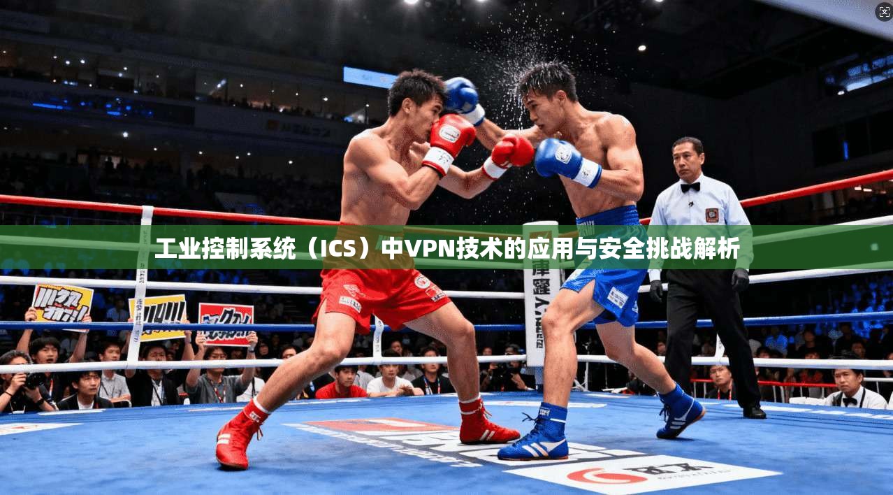 工业控制系统（ICS）中VPN技术的应用与安全挑战解析