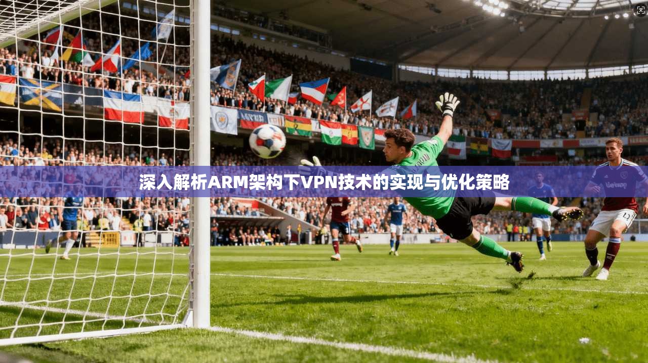 深入解析ARM架构下VPN技术的实现与优化策略