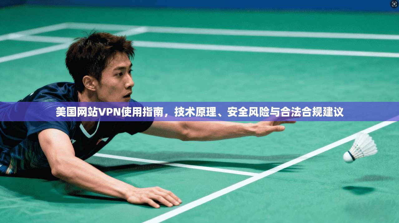 美国网站VPN使用指南，技术原理、安全风险与合法合规建议