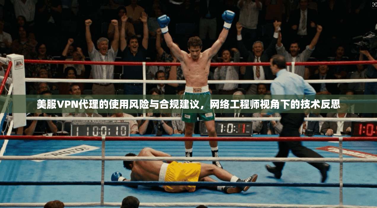 美服VPN代理的使用风险与合规建议，网络工程师视角下的技术反思