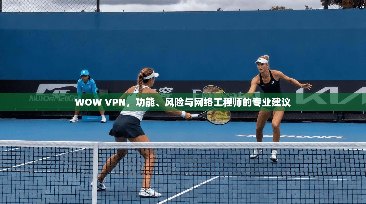 WOW VPN，功能、风险与网络工程师的专业建议