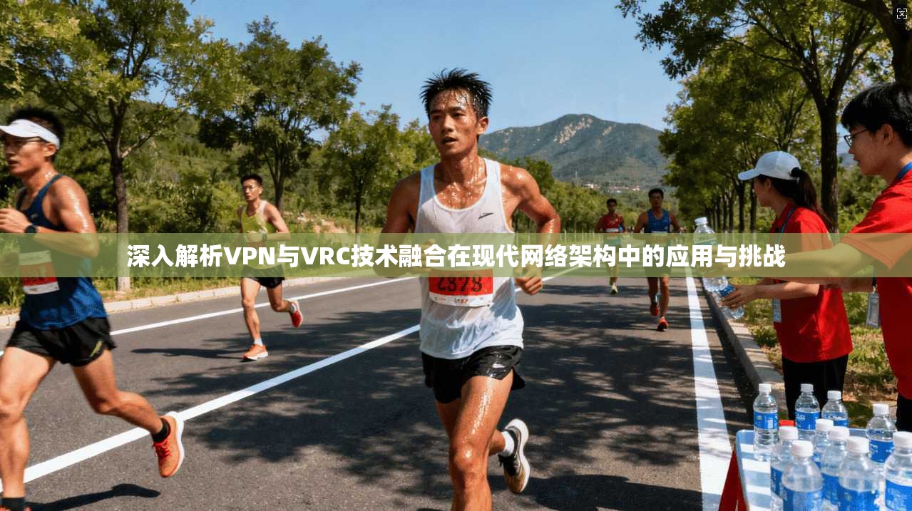 深入解析VPN与VRC技术融合在现代网络架构中的应用与挑战