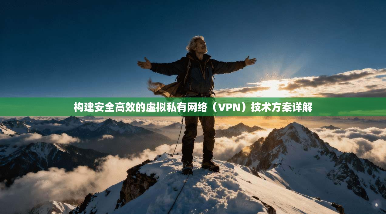 构建安全高效的虚拟私有网络（VPN）技术方案详解