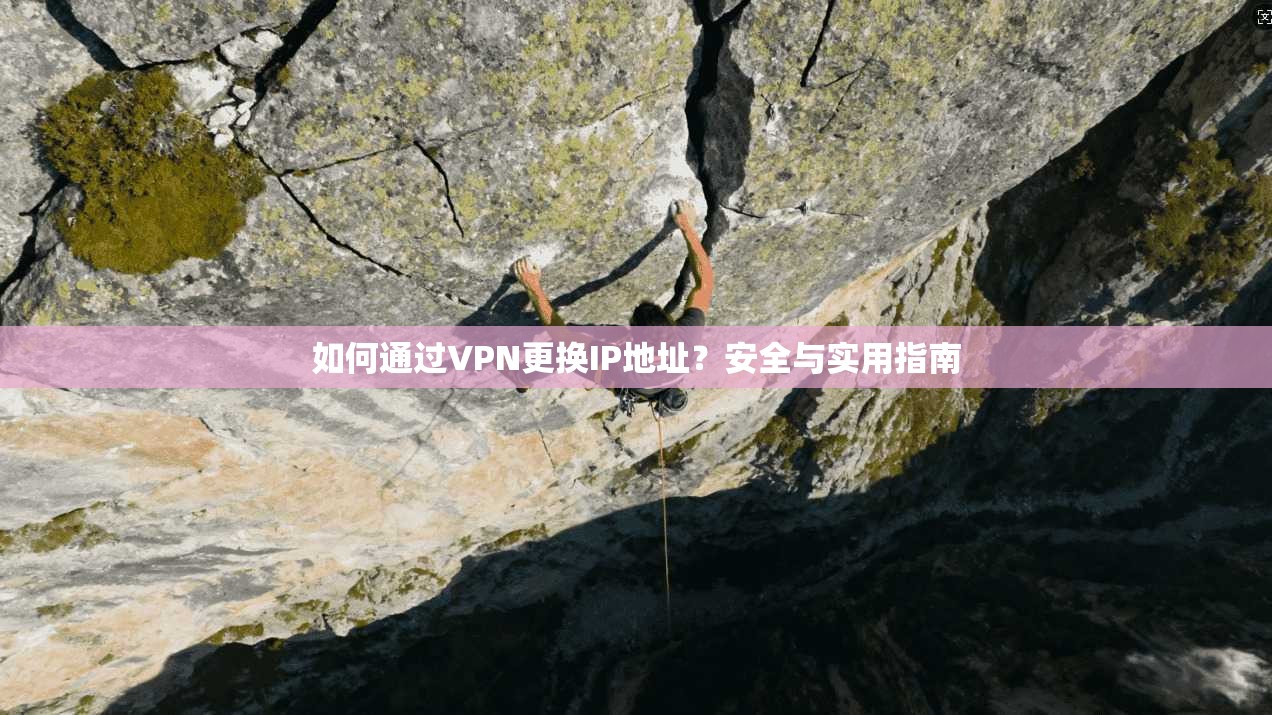如何通过VPN更换IP地址？安全与实用指南