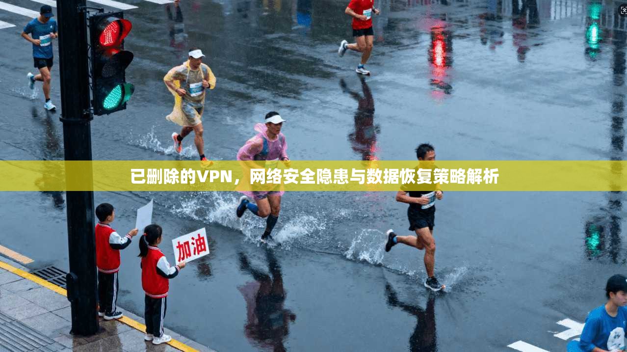 已删除的VPN，网络安全隐患与数据恢复策略解析
