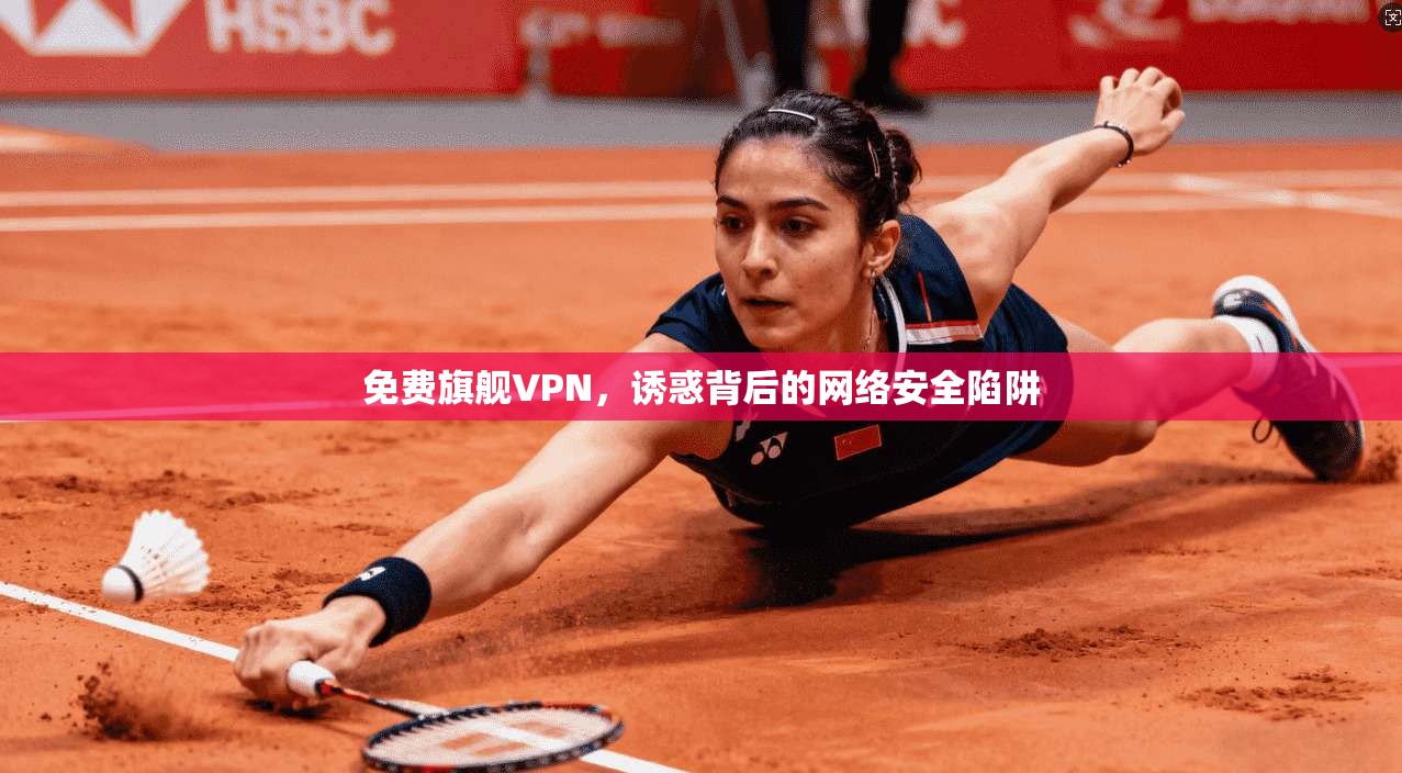 免费旗舰VPN，诱惑背后的网络安全陷阱