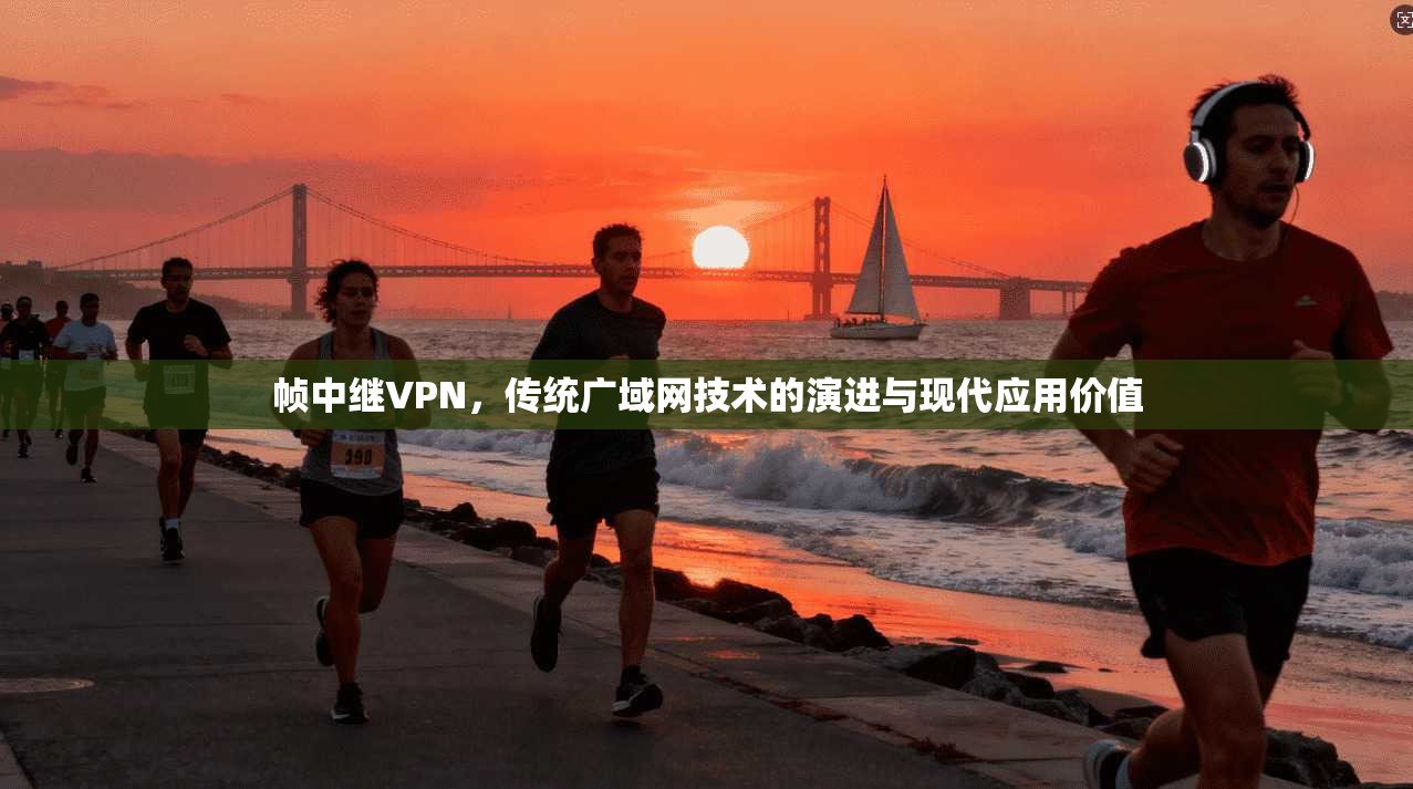 帧中继VPN，传统广域网技术的演进与现代应用价值