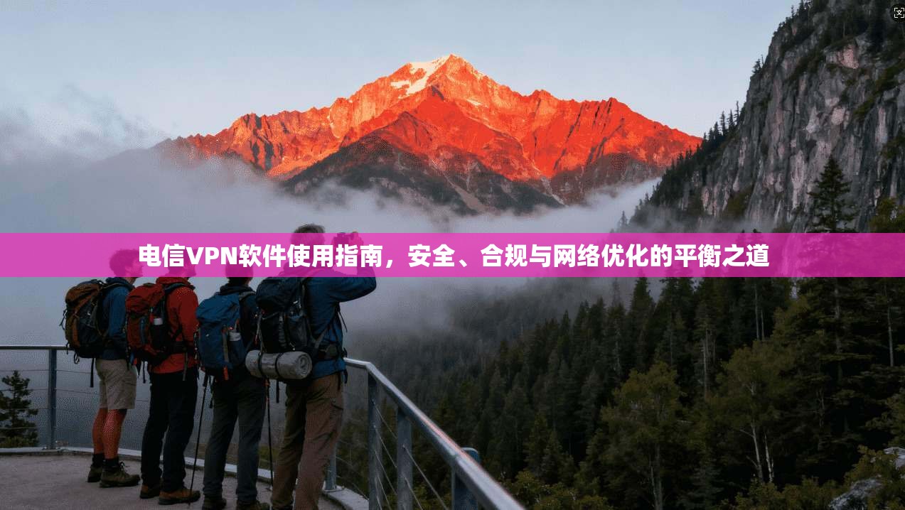 电信VPN软件使用指南，安全、合规与网络优化的平衡之道