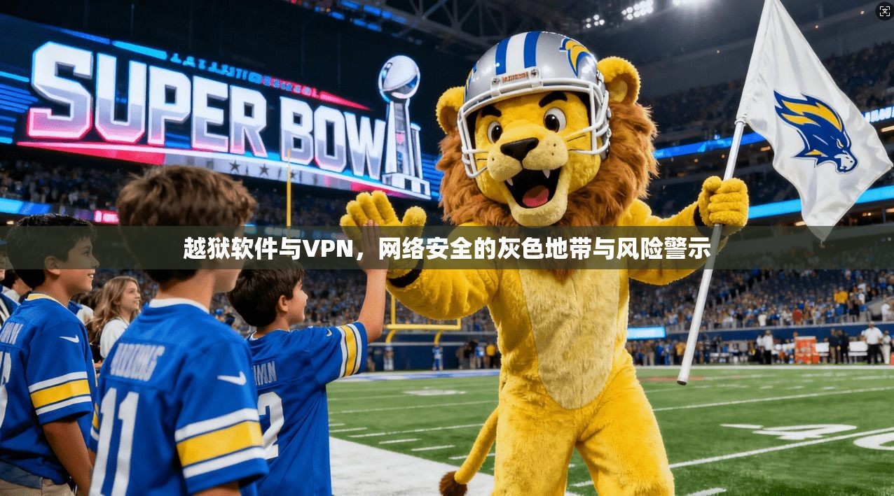越狱软件与VPN，网络安全的灰色地带与风险警示