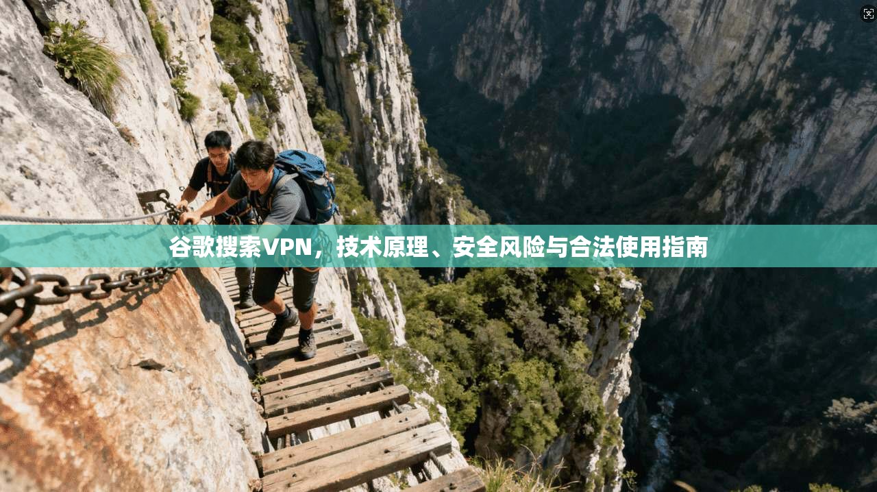 谷歌搜索VPN，技术原理、安全风险与合法使用指南