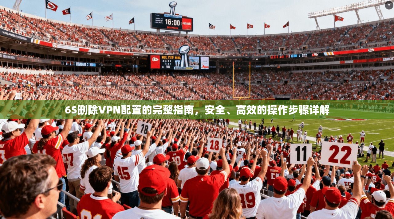 6S删除VPN配置的完整指南，安全、高效的操作步骤详解