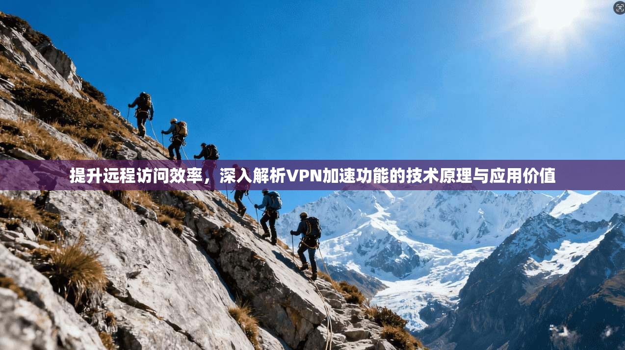 提升远程访问效率，深入解析VPN加速功能的技术原理与应用价值