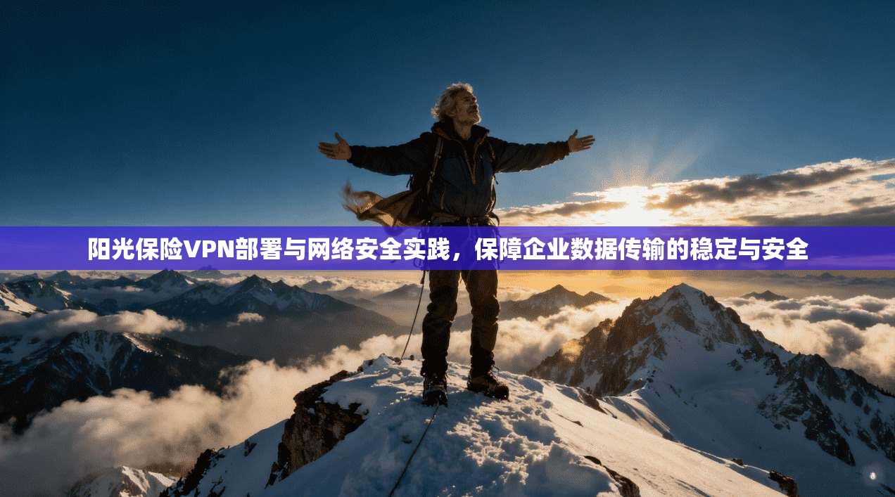 阳光保险VPN部署与网络安全实践，保障企业数据传输的稳定与安全
