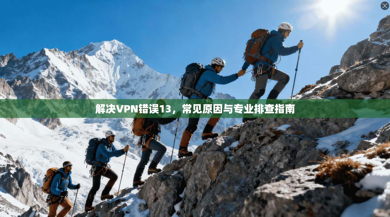 解决VPN错误13，常见原因与专业排查指南