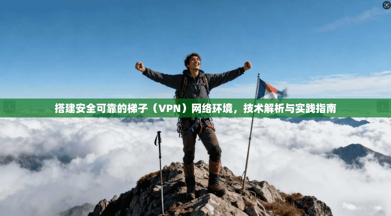 搭建安全可靠的梯子（VPN）网络环境，技术解析与实践指南