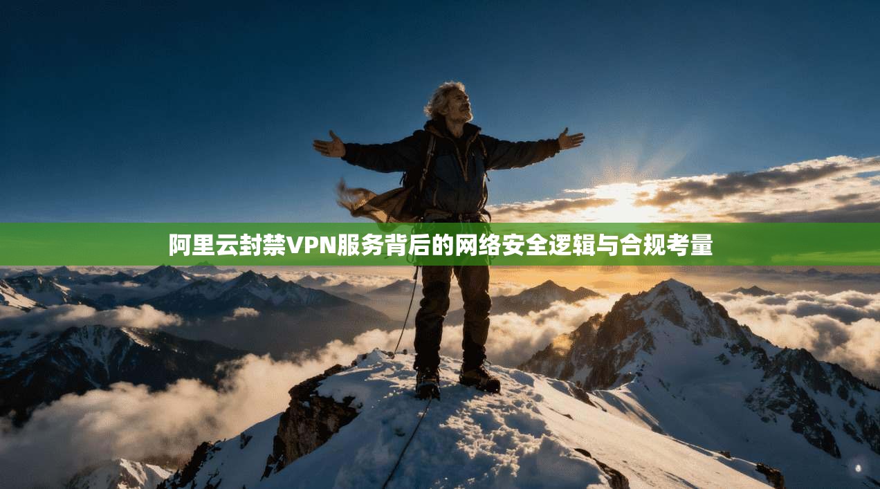 阿里云封禁VPN服务背后的网络安全逻辑与合规考量