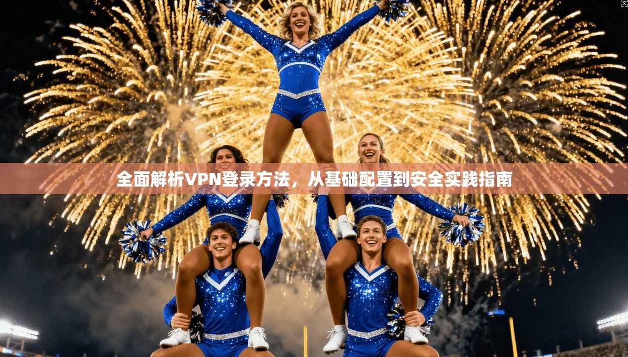 全面解析VPN登录方法，从基础配置到安全实践指南