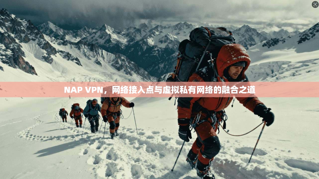 NAP VPN，网络接入点与虚拟私有网络的融合之道