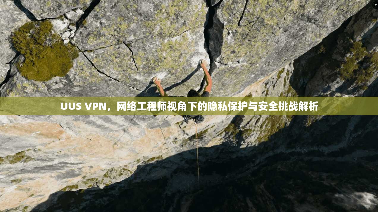UUS VPN，网络工程师视角下的隐私保护与安全挑战解析