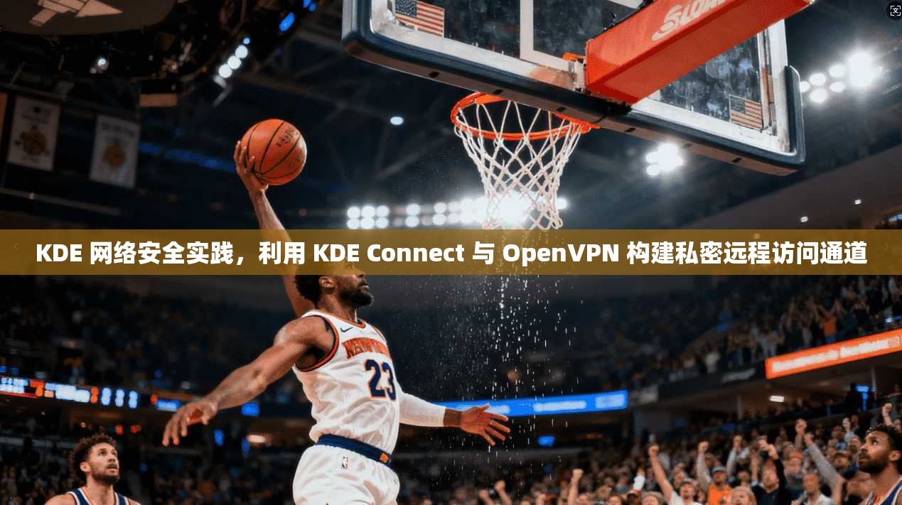 KDE 网络安全实践，利用 KDE Connect 与 OpenVPN 构建私密远程访问通道