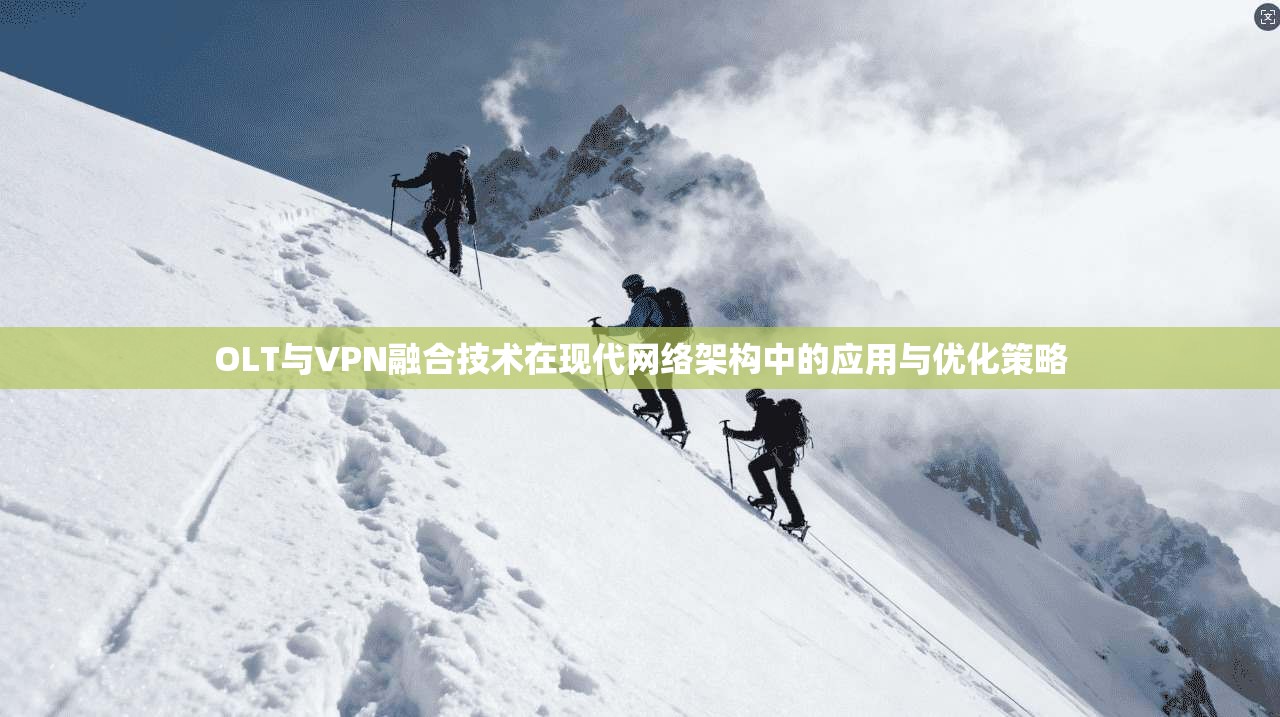 OLT与VPN融合技术在现代网络架构中的应用与优化策略