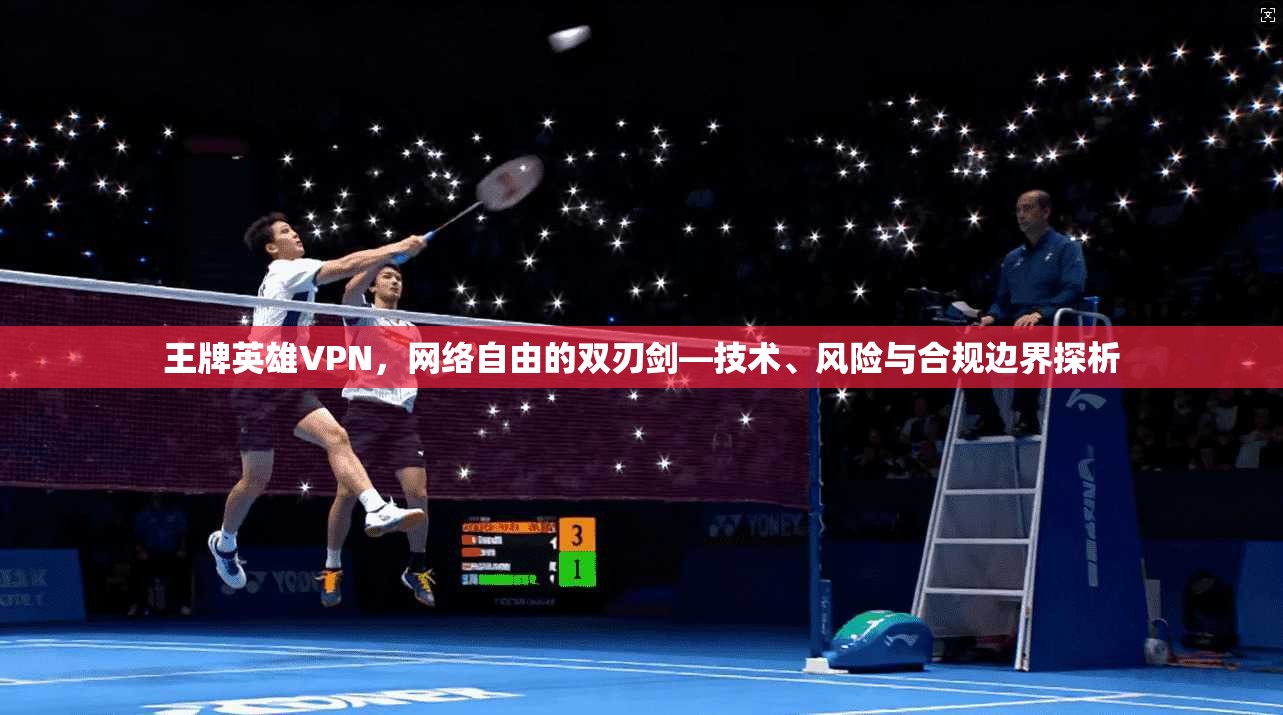 王牌英雄VPN，网络自由的双刃剑—技术、风险与合规边界探析
