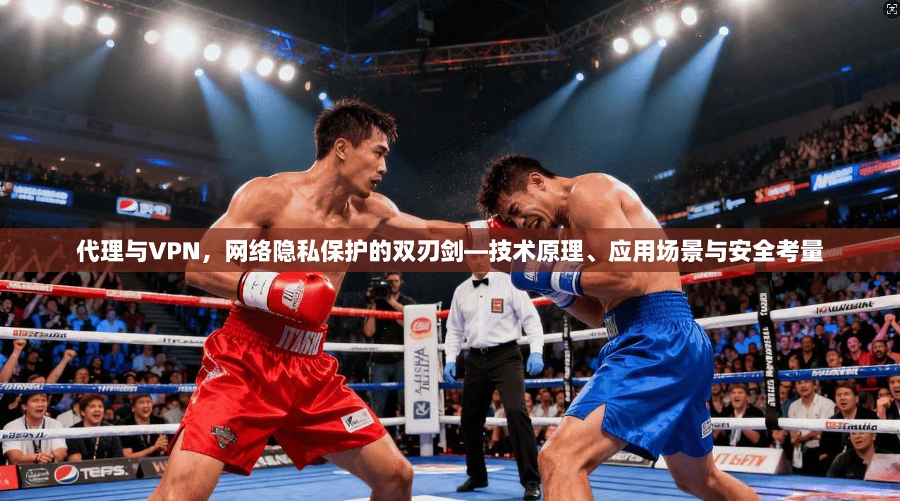 代理与VPN，网络隐私保护的双刃剑—技术原理、应用场景与安全考量