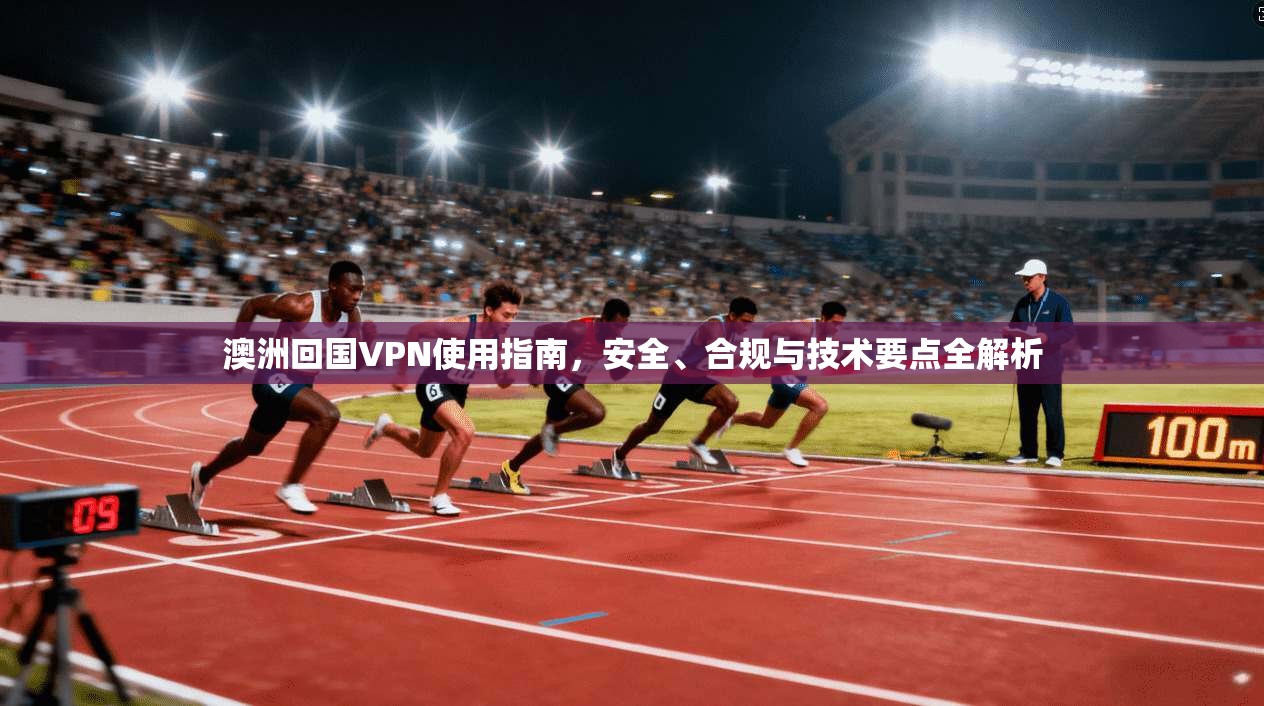 澳洲回国VPN使用指南，安全、合规与技术要点全解析