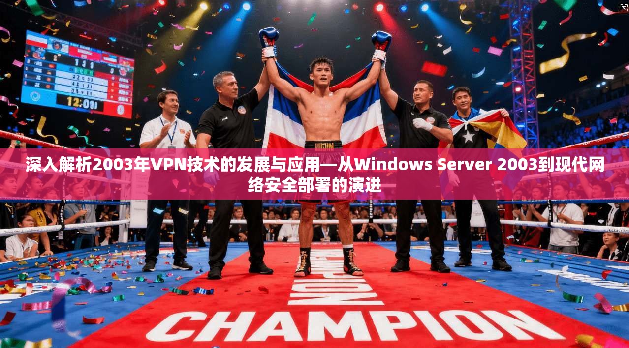 深入解析2003年VPN技术的发展与应用—从Windows Server 2003到现代网络安全部署的演进