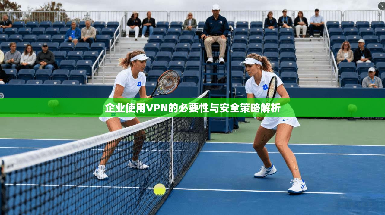企业使用VPN的必要性与安全策略解析