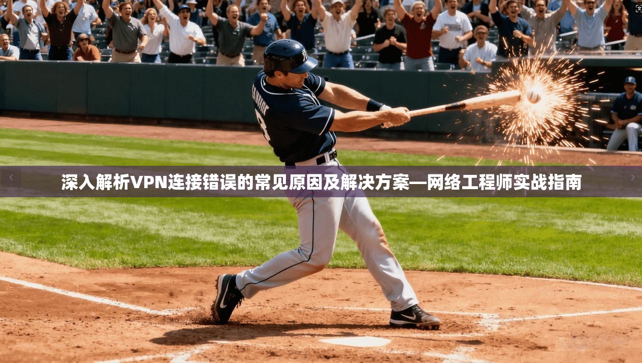 深入解析VPN连接错误的常见原因及解决方案—网络工程师实战指南