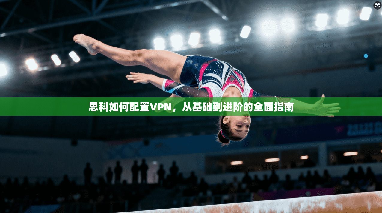 思科如何配置VPN，从基础到进阶的全面指南