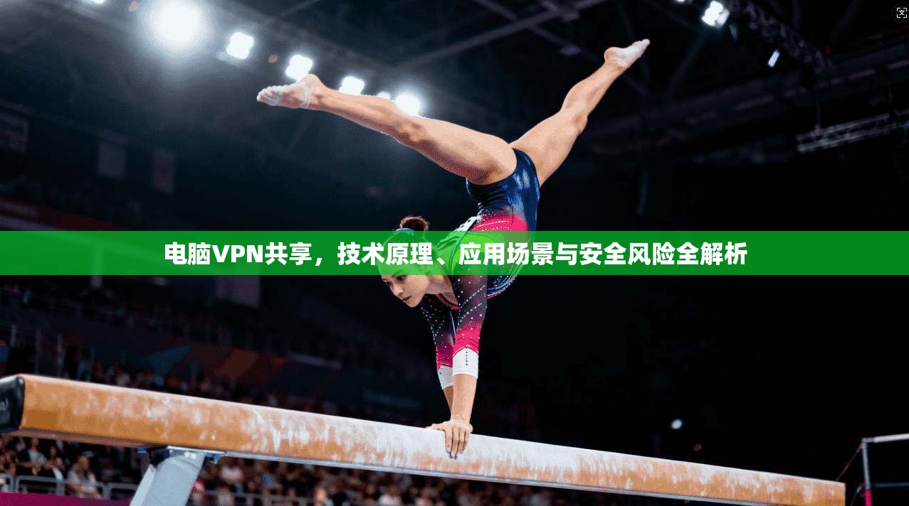 电脑VPN共享，技术原理、应用场景与安全风险全解析